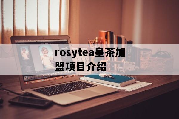 rosytea皇茶加盟项目介绍